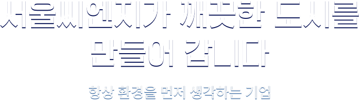 서울씨엔지가 깨끗한 도시를 만들어 갑니다. 항상 환경을 먼저 생각하는 기업