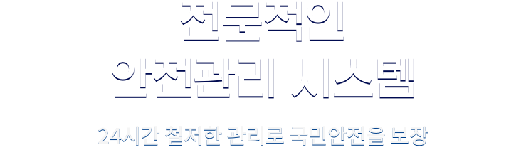 전문적인 안전관리 시스템. 24시간 철저한 관리로 국민안전을 보장